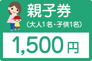 親子権(大人1名・子ども1名)1,500円
